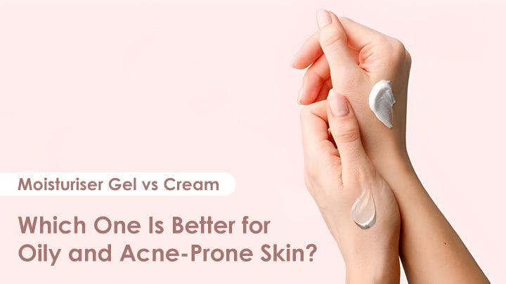 Moisturiser Gel vs Cream: Which One Is Better for Oily and Acne-Prone Skin?